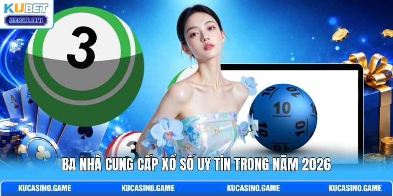 Ba nhà cung cấp xổ số uy tín trong năm 2026 Ba nhà cung cấp xổ số uy tín trong năm 2026