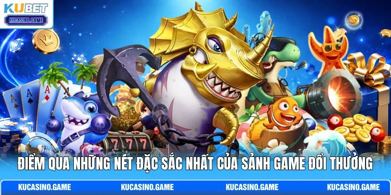 Điểm qua những nét đặc sắc nhất của sảnh game đổi thưởng Điểm qua những nét đặc sắc nhất của sảnh game đổi thưởng