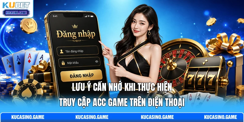 Lưu ý cần nhớ khi thực hiện truy cập acc game trên điện thoại Lưu ý cần nhớ khi thực hiện truy cập acc game trên điện thoại