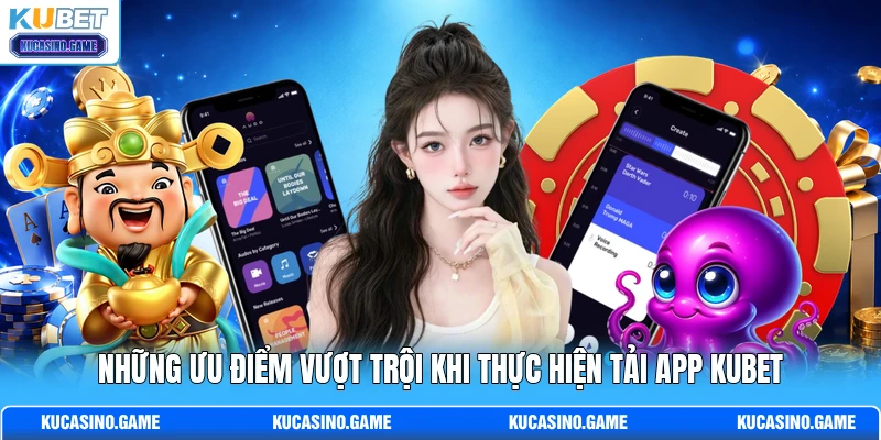 Những ưu điểm vượt trội khi thực hiện tải app KUBET Những ưu điểm vượt trội khi thực hiện tải app KUBET