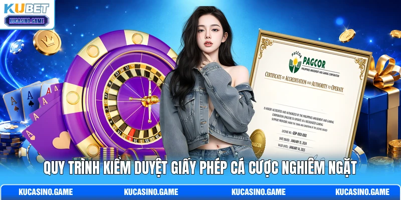 Quy trình kiểm duyệt giấy phép cá cược nghiêm ngặt