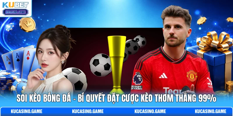 Soi Kèo Bóng Đá - Bí Quyết Đặt Cược Kèo Thơm Thắng 99%
