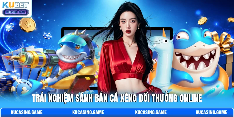 Trải nghiệm sảnh bắn cá Xèng đổi thưởng online